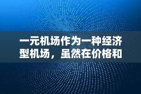 一元机场作为一种经济型机场,虽然在价格和便利性方面具有一定的优势,但也存在一些缺点。以下是一些常见的一元机场的缺点 一元机场作为一种经济型机场,虽然在价格和便利性方面具有一定的优势,但也存在一些缺点。以下是一些常见的一元机场的缺点