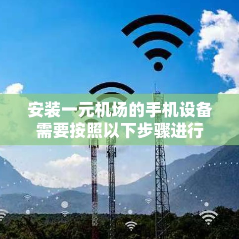 安装一元机场的手机设备需要按照以下步骤进行 安装一元机场的手机设备需要按照以下步骤进行