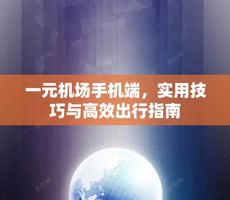 一元机场手机端,实用技巧与高效出行指南 一元机场手机端,实用技巧与高效出行指南