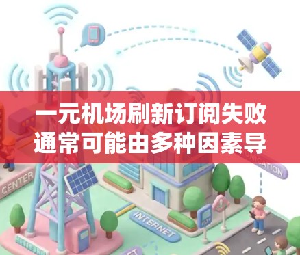 一元机场刷新订阅失败通常可能由多种因素导致,包括网络问题、系统更新不及时、输入错误或平台更新延迟。以下是一些可能的解决步骤 一元机场刷新订阅失败通常可能由多种因素导致,包括网络问题、系统更新不及时、输入错误或平台更新延迟。以下是一些可能的解决步骤