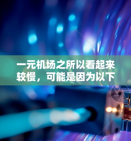 一元机场之所以看起来较慢,可能是因为以下几种原因 一元机场之所以看起来较慢,可能是因为以下几种原因
