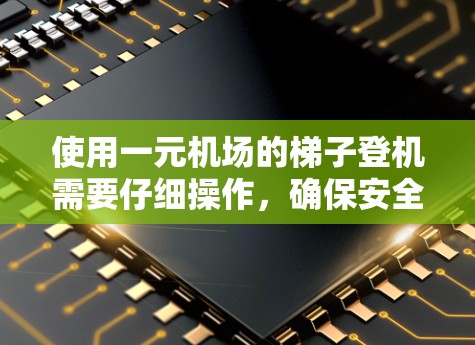 使用一元机场的梯子登机需要仔细操作,确保安全。以下是详细的步骤指南 使用一元机场的梯子登机需要仔细操作,确保安全。以下是详细的步骤指南
