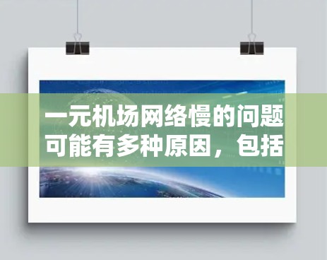 一元机场网络慢的问题可能有多种原因,包括设备设置不当、网络覆盖范围有限、设备老化、信号衰减等。以下是一些可能的原因和解决方案 一元机场网络慢的问题可能有多种原因,包括设备设置不当、网络覆盖范围有限、设备老化、信号衰减等。以下是一些可能的原因和解决方案