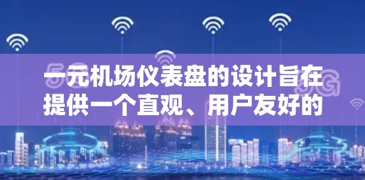 一元机场仪表盘的设计旨在提供一个直观、用户友好的平台，帮助用户快速了解航班信息和操作流程。以下是设计和构建该仪表盘的主要步骤和考虑因素