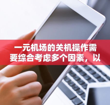 一元机场的关机操作需要综合考虑多个因素,以确保关机过程顺利且不影响其他功能。以下是对一元机场关机的详细指导 一元机场的关机操作需要综合考虑多个因素,以确保关机过程顺利且不影响其他功能。以下是对一元机场关机的详细指导