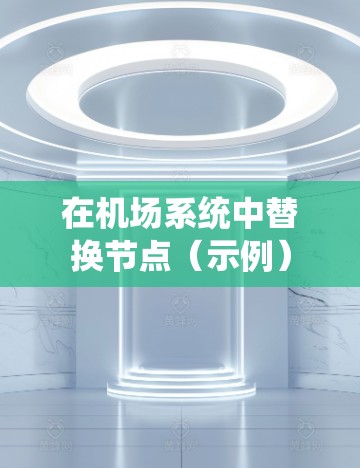 在机场系统中替换节点(示例) 在机场系统中替换节点(示例)