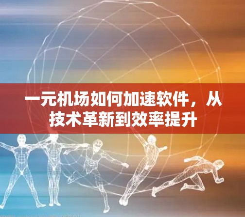 一元机场如何加速软件,从技术革新到效率提升 一元机场如何加速软件,从技术革新到效率提升