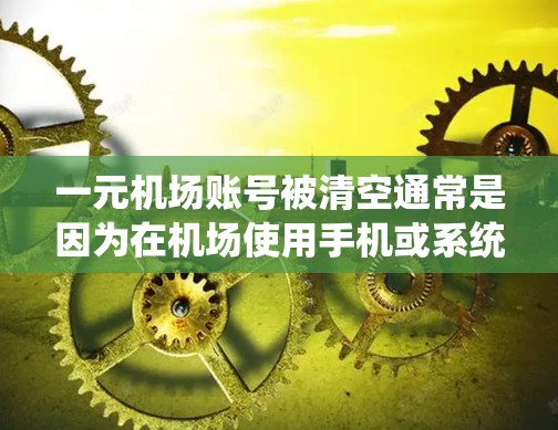 一元机场账号被清空通常是因为在机场使用手机或系统出现问题。以下是一步步的解决方案 一元机场账号被清空通常是因为在机场使用手机或系统出现问题。以下是一步步的解决方案
