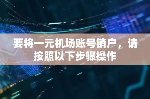 要将一元机场账号销户,请按照以下步骤操作 要将一元机场账号销户,请按照以下步骤操作