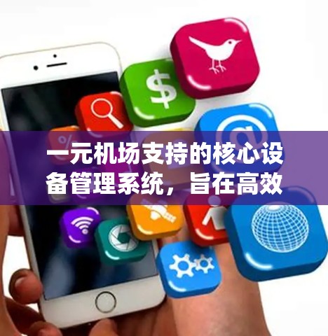 一元机场支持的核心设备管理系统，旨在高效管理机场设备，确保设备稳定运行。以下是支持的关键设备及其功能