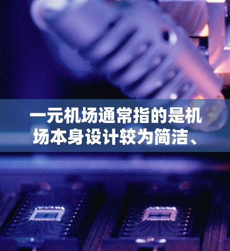 一元机场通常指的是机场本身设计较为简洁、入口设计巧妙的机场,因为这些机场通常只有一个入口,以减少交通压力和乘客等待时间。然而,中文版这一表述可能有特定的含义,比如机场的设计语言或内容以中文为主 一元机场通常指的是机场本身设计较为简洁、入口设计巧妙的机场,因为这些机场通常只有一个入口,以减少交通压力和乘客等待时间。然而,中文版这一表述可能有特定的含义,比如机场的设计语言或内容以中文为主