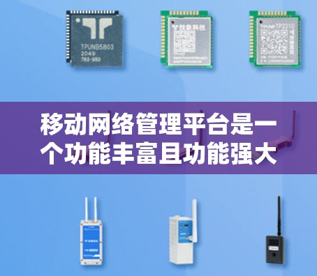 移动网络管理平台是一个功能丰富且功能强大的工具,帮助用户管理手机网络和数据流量,优化网络性能,提升用户体验。以下是对该平台的详细总结和使用指南 移动网络管理平台是一个功能丰富且功能强大的工具,帮助用户管理手机网络和数据流量,优化网络性能,提升用户体验。以下是对该平台的详细总结和使用指南