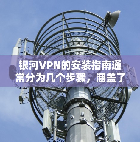 银河VPN的安装指南通常分为几个步骤,涵盖了基本的安装流程、安全设置、扩展访问和注意事项。以下是一个通用的安装指南 银河VPN的安装指南通常分为几个步骤,涵盖了基本的安装流程、安全设置、扩展访问和注意事项。以下是一个通用的安装指南