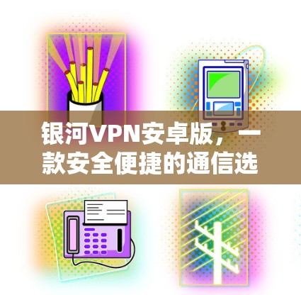 银河VPN安卓版,一款安全便捷的通信选择 银河VPN安卓版,一款安全便捷的通信选择