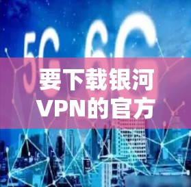要下载银河VPN的官方客户端，您可以按照以下步骤操作