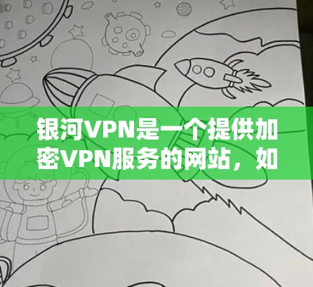 银河VPN是一个提供加密VPN服务的网站,如果你需要下载其官方服务,可以通过以下方式访问 银河VPN是一个提供加密VPN服务的网站,如果你需要下载其官方服务,可以通过以下方式访问