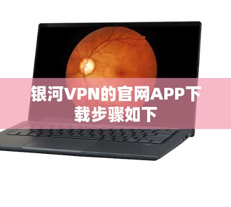 银河VPN的官网APP下载步骤如下