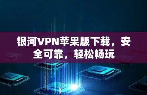 银河VPN苹果版下载,安全可靠,轻松畅玩 银河VPN苹果版下载,安全可靠,轻松畅玩