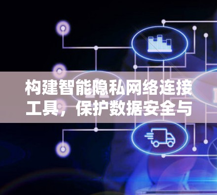 构建智能隐私网络连接工具，保护数据安全与隐私