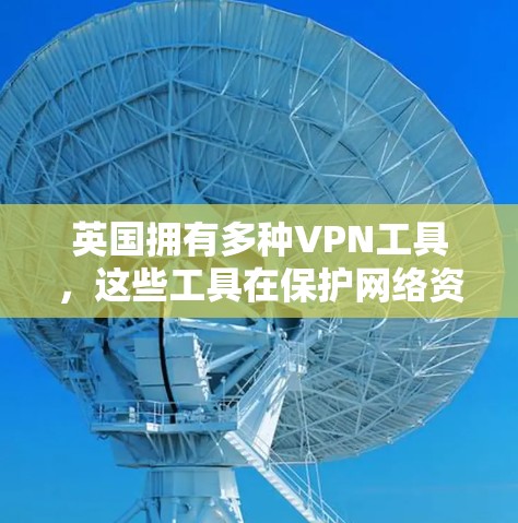 英国拥有多种VPN工具,这些工具在保护网络资源方面发挥了重要作用。以下是一些主要的英国VPN工具,及其主要功能 英国拥有多种VPN工具,这些工具在保护网络资源方面发挥了重要作用。以下是一些主要的英国VPN工具,及其主要功能