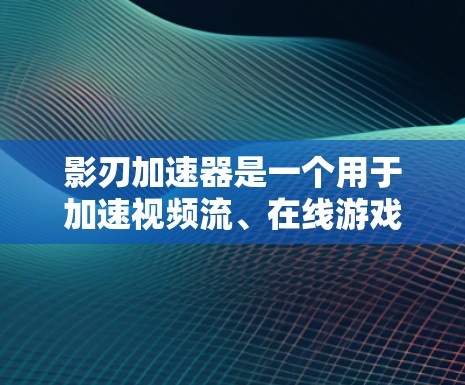 影刃加速器是一个用于加速视频流、在线游戏和流媒体的加速工具，其在海外的服务器情况如下