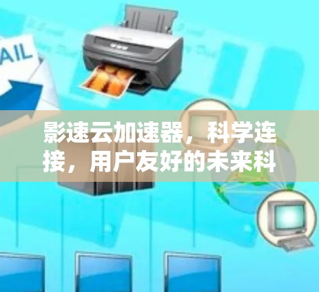 影速云加速器,科学连接,用户友好的未来科技解决方案 影速云加速器,科学连接,用户友好的未来科技解决方案