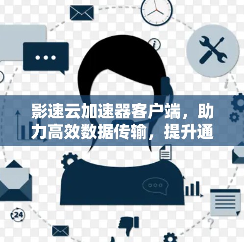影速云加速器客户端,助力高效数据传输,提升通信效率 影速云加速器客户端,助力高效数据传输,提升通信效率
