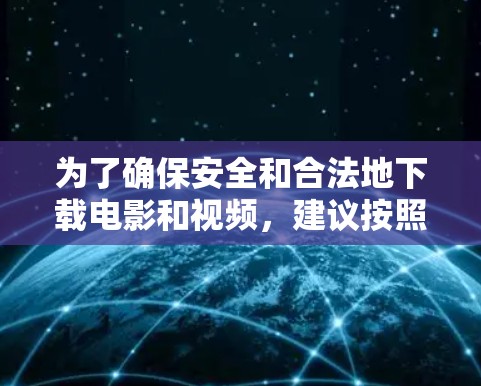 为了确保安全和合法地下载电影和视频,建议按照以下步骤操作 为了确保安全和合法地下载电影和视频,建议按照以下步骤操作