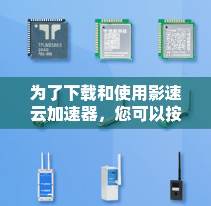 为了下载和使用影速云加速器，您可以按照以下步骤进行操作