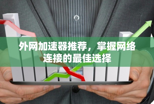 外网加速器推荐,掌握网络连接的最佳选择 外网加速器推荐,掌握网络连接的最佳选择