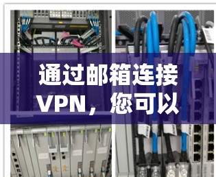 通过邮箱连接VPN，您可以安全地访问远程服务器、下载文件或访问其他网站，但需要遵循以下步骤并注意安全