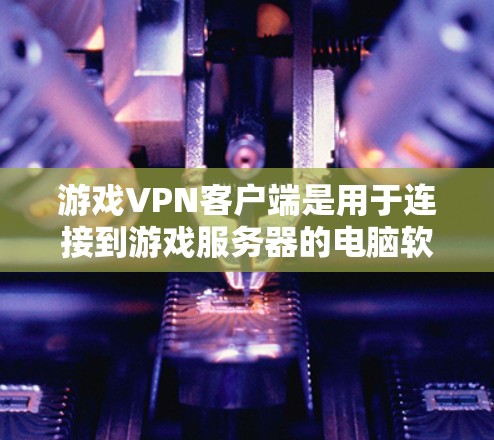 游戏VPN客户端是用于连接到游戏服务器的电脑软件,旨在实现游戏客户端与服务器之间的数据传输。以下是关于游戏VPN客户端的详细分析 游戏VPN客户端是用于连接到游戏服务器的电脑软件,旨在实现游戏客户端与服务器之间的数据传输。以下是关于游戏VPN客户端的详细分析