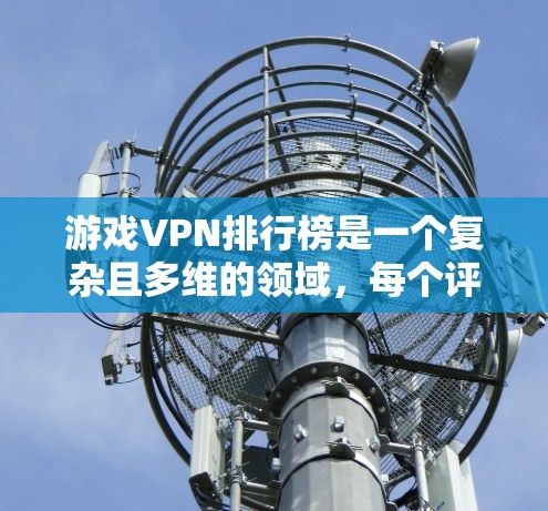 游戏VPN排行榜是一个复杂且多维的领域,每个评分标准都有其独特的考量。以下是根据游戏极客联盟(G4)的评分标准整理出的游戏VPN排行榜 游戏VPN排行榜是一个复杂且多维的领域,每个评分标准都有其独特的考量。以下是根据游戏极客联盟(G4)的评分标准整理出的游戏VPN排行榜