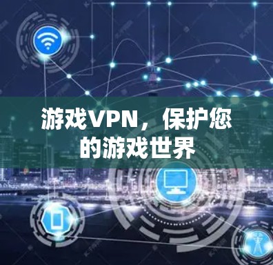 游戏VPN,保护您的游戏世界 游戏VPN,保护您的游戏世界