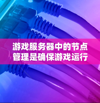 游戏服务器中的节点管理是确保游戏运行高效的重要步骤。以下是详细的步骤指南,帮助你更好地管理节点 游戏服务器中的节点管理是确保游戏运行高效的重要步骤。以下是详细的步骤指南,帮助你更好地管理节点
