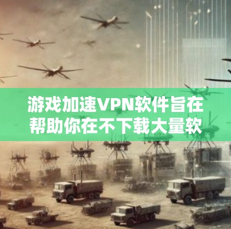 游戏加速VPN软件旨在帮助你在不下载大量软件的情况下,快速连接到远程服务器,从而加速游戏运行。以下是一些常见的游戏加速VPN软件推荐,涵盖多种需求 游戏加速VPN软件旨在帮助你在不下载大量软件的情况下,快速连接到远程服务器,从而加速游戏运行。以下是一些常见的游戏加速VPN软件推荐,涵盖多种需求