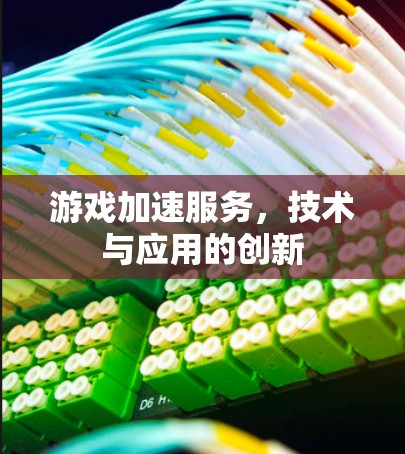 游戏加速服务,技术与应用的创新 游戏加速服务,技术与应用的创新