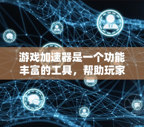 游戏加速器是一个功能丰富的工具,帮助玩家提升游戏性能并享受更流畅的游戏体验。以下是对游戏加速器功能的详细介绍 游戏加速器是一个功能丰富的工具,帮助玩家提升游戏性能并享受更流畅的游戏体验。以下是对游戏加速器功能的详细介绍