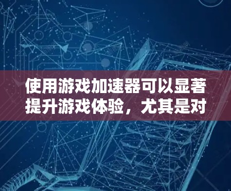 使用游戏加速器可以显著提升游戏体验,尤其是对于多任务游戏。以下是一些实用的步骤和建议,帮助你选择和优化适合的加速器 使用游戏加速器可以显著提升游戏体验,尤其是对于多任务游戏。以下是一些实用的步骤和建议,帮助你选择和优化适合的加速器