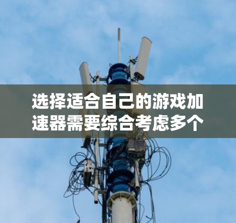 选择适合自己的游戏加速器需要综合考虑多个因素,包括权限管理、网络连接、缓存缓存管理、系统缓存、安全设置和界面友好度。以下是对这些因素的详细分析和推荐 选择适合自己的游戏加速器需要综合考虑多个因素,包括权限管理、网络连接、缓存缓存管理、系统缓存、安全设置和界面友好度。以下是对这些因素的详细分析和推荐