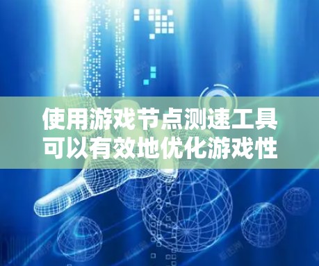 使用游戏节点测速工具可以有效地优化游戏性能,帮助你识别节点速度问题并进行优化。以下是详细的步骤指南 使用游戏节点测速工具可以有效地优化游戏性能,帮助你识别节点速度问题并进行优化。以下是详细的步骤指南
