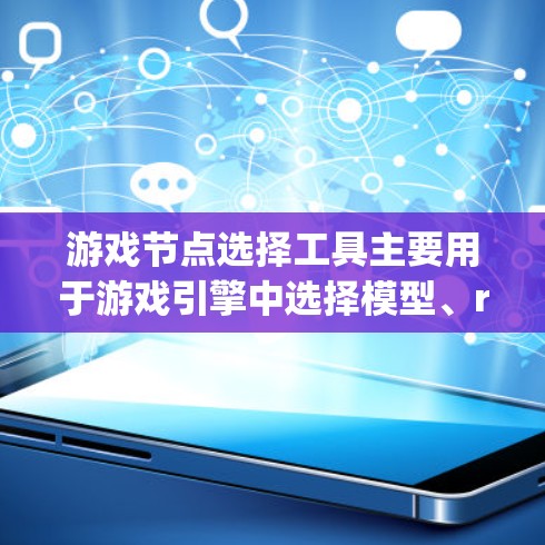 游戏节点选择工具主要用于游戏引擎中选择模型、rigged模型、Textures、材质等模型部分。以下是一步一步的指南，帮助你学习如何使用这个工具