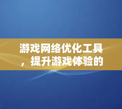 游戏网络优化工具,提升游戏体验的智慧解决方案 游戏网络优化工具,提升游戏体验的智慧解决方案