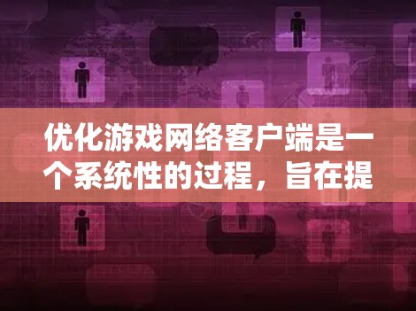 优化游戏网络客户端是一个系统性的过程,旨在提升游戏的网络性能和用户体验。以下是一个清晰的步骤指南,帮助你系统地优化游戏网络 优化游戏网络客户端是一个系统性的过程,旨在提升游戏的网络性能和用户体验。以下是一个清晰的步骤指南,帮助你系统地优化游戏网络