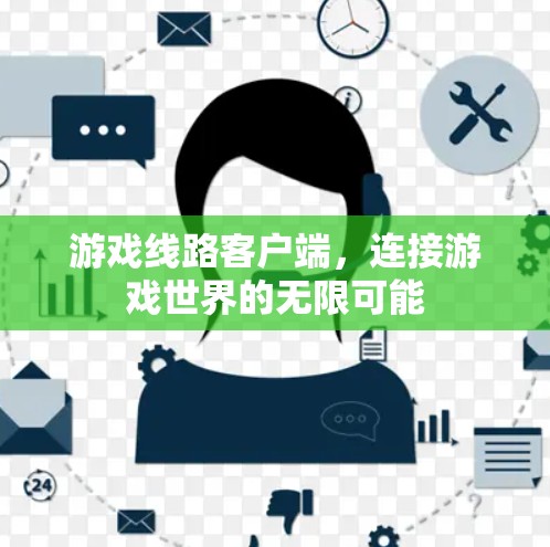 游戏线路客户端,连接游戏世界的无限可能 游戏线路客户端,连接游戏世界的无限可能