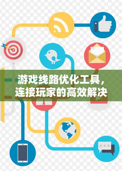 游戏线路优化工具,连接玩家的高效解决方案 游戏线路优化工具,连接玩家的高效解决方案
