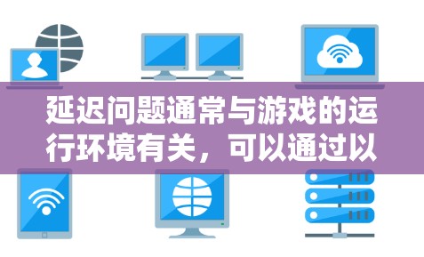 延迟问题通常与游戏的运行环境有关,可以通过以下步骤进行排查和优化 延迟问题通常与游戏的运行环境有关,可以通过以下步骤进行排查和优化