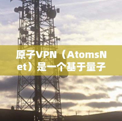 原子VPN(AtomsNet)是一个基于量子计算和原子物理原理的VPN服务,旨在提供更安全、更高效的信息传输和共享。原子VPN通过量子纠缠和量子加密技术实现数据的不可逆加密,从而防止数据被截获和窃取 原子VPN(AtomsNet)是一个基于量子计算和原子物理原理的VPN服务,旨在提供更安全、更高效的信息传输和共享。原子VPN通过量子纠缠和量子加密技术实现数据的不可逆加密,从而防止数据被截获和窃取