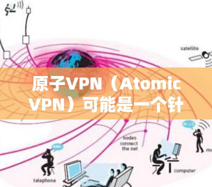 原子VPN(AtomicVPN)可能是一个针对特定领域(如加密货币、区块链等)的专门类别的VPN,其核心功能可能包括加密通信、数据安全和隐私保护。以下是对原子VPN的详细介绍 原子VPN(AtomicVPN)可能是一个针对特定领域(如加密货币、区块链等)的专门类别的VPN,其核心功能可能包括加密通信、数据安全和隐私保护。以下是对原子VPN的详细介绍