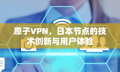 原子VPN,日本节点的技术创新与用户体验 原子VPN,日本节点的技术创新与用户体验